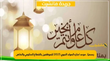 رسميًا.. موعد إجازة المولد النبوي 2025 للموظفين بالقطاع الحكومي والخاص